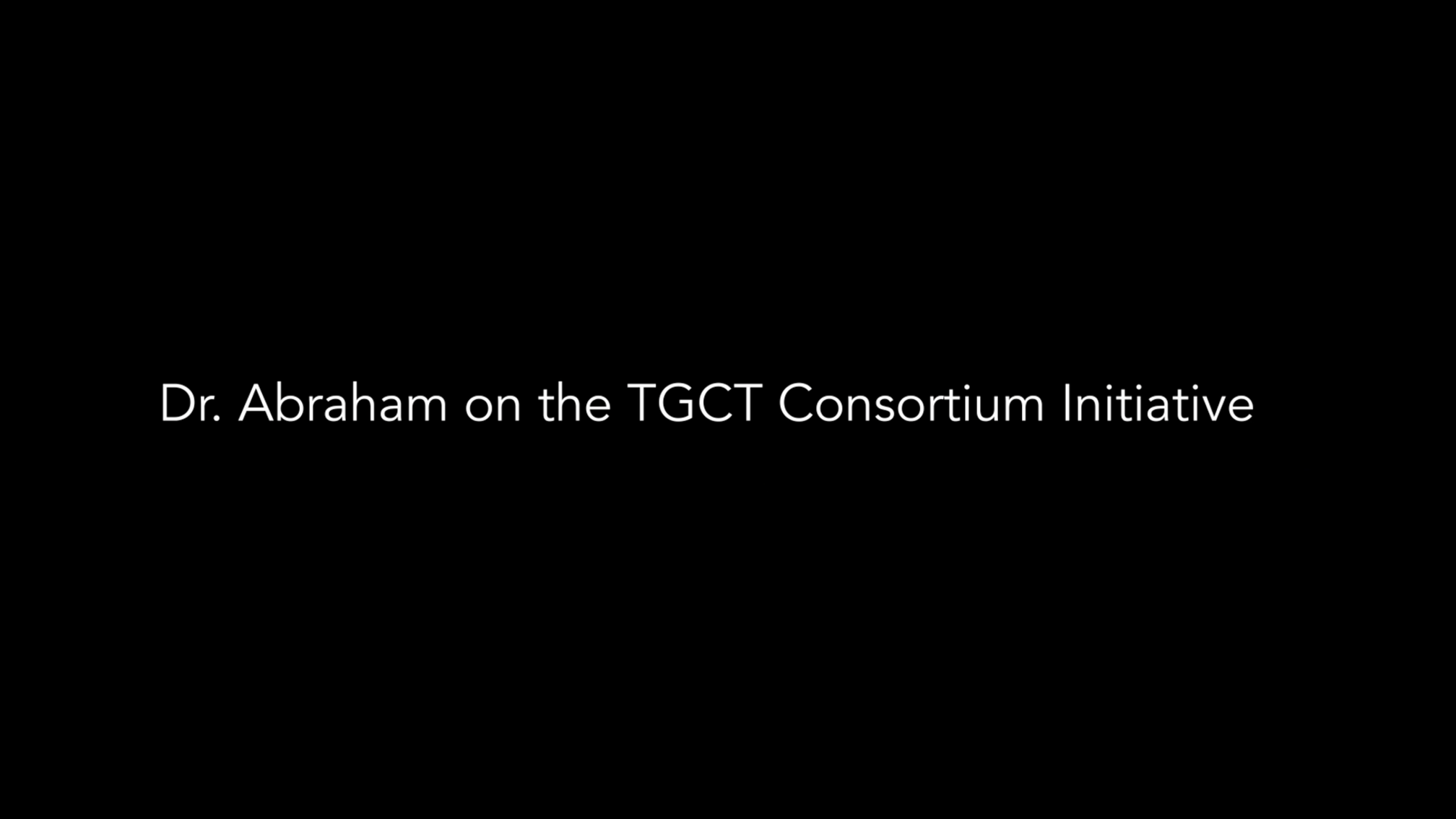 Dr. Abraham on the TGCT Consortium Initiative